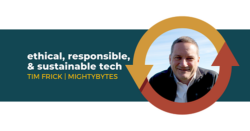 Ethical, Responsible, and Sustainable Tech with Tim Frick of Mightybytes